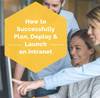 How to successfully plan, deploy & launch an intranet