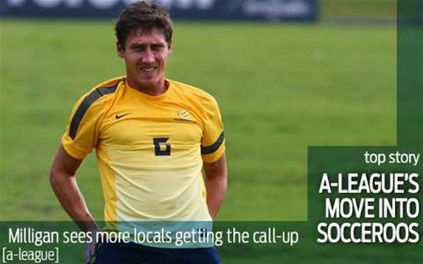 Milligan: A-League's moving into Socceroos Milligan: A-League's moving into Socceroos