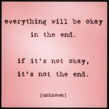 Everything will be okay in the end. If it's not okay, it's not the end. [unknown]. Photo: Facebook